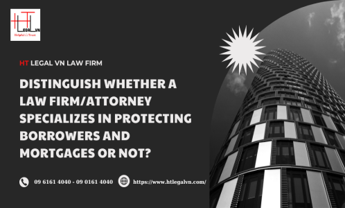 DISTINGUISH WHETHER A LAW FIRM/ATTORNEY SPECIALIZES IN PROTECTING BORROWERS AND MORTGAGES OR NOT? (HT LEGAL VN LAW FIRM)